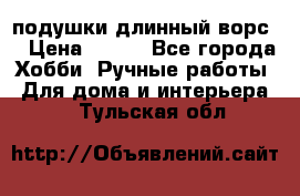 подушки длинный ворс  › Цена ­ 800 - Все города Хобби. Ручные работы » Для дома и интерьера   . Тульская обл.